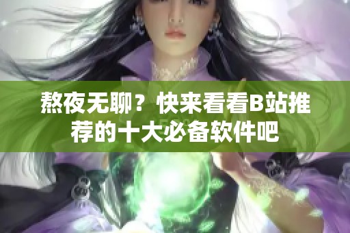 熬夜无聊？快来看看B站推荐的十大必备软件吧