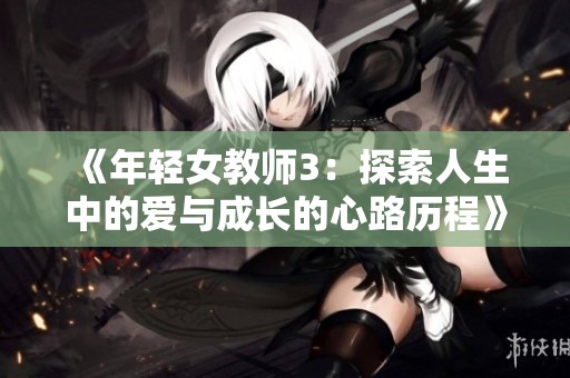 《年轻女教师3：探索人生中的爱与成长的心路历程》