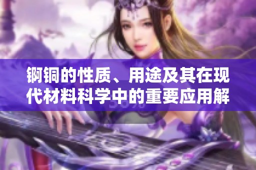 锕铜的性质、用途及其在现代材料科学中的重要应用解析
