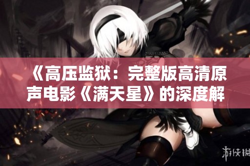 《高压监狱：完整版高清原声电影《满天星》的深度解读与分析》