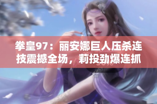 拳皇97：丽安娜巨人压杀连技震撼全场，莉投劲爆连抓成焦点