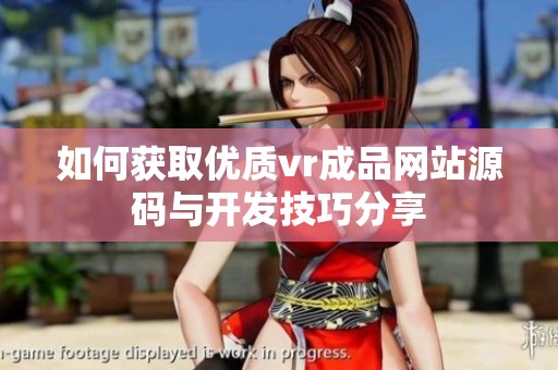 如何获取优质vr成品网站源码与开发技巧分享