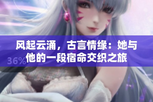 风起云涌，古言情缘：她与他的一段宿命交织之旅