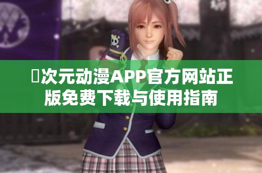 囧次元动漫APP官方网站正版免费下载与使用指南