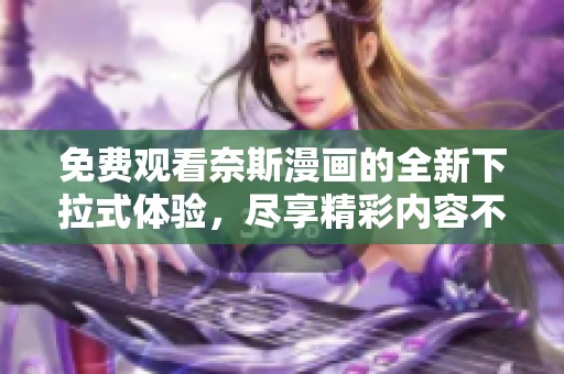 免费观看奈斯漫画的全新下拉式体验，尽享精彩内容不容错过