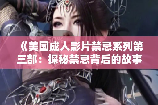 《美国成人影片禁忌系列第三部：探秘禁忌背后的故事与争议》