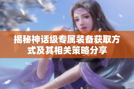 揭秘神话级专属装备获取方式及其相关策略分享
