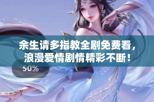 余生请多指教全剧免费看，浪漫爱情剧情精彩不断！