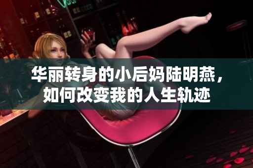 华丽转身的小后妈陆明燕，如何改变我的人生轨迹