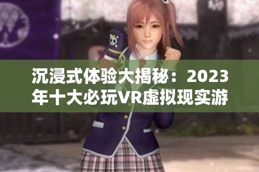 沉浸式体验大揭秘：2023年十大必玩VR虚拟现实游戏推荐