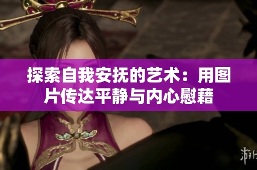 探索自我安抚的艺术：用图片传达平静与内心慰藉