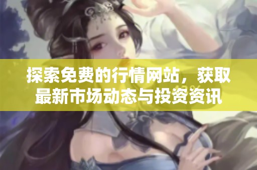 探索免费的行情网站，获取最新市场动态与投资资讯