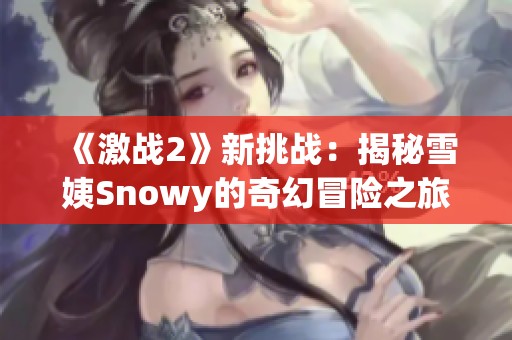 《激战2》新挑战：揭秘雪姨Snowy的奇幻冒险之旅