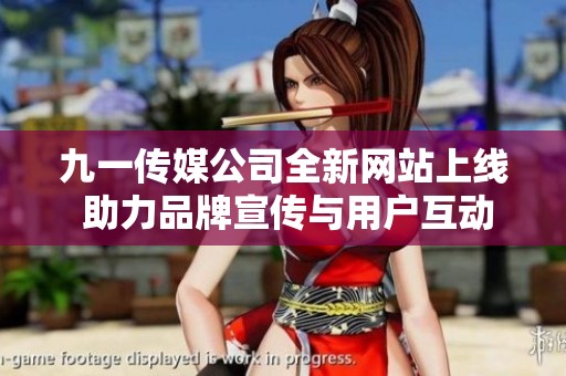 九一传媒公司全新网站上线 助力品牌宣传与用户互动