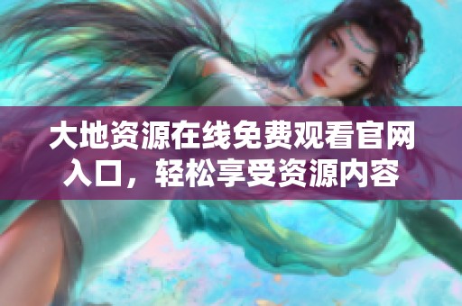大地资源在线免费观看官网入口，轻松享受资源内容