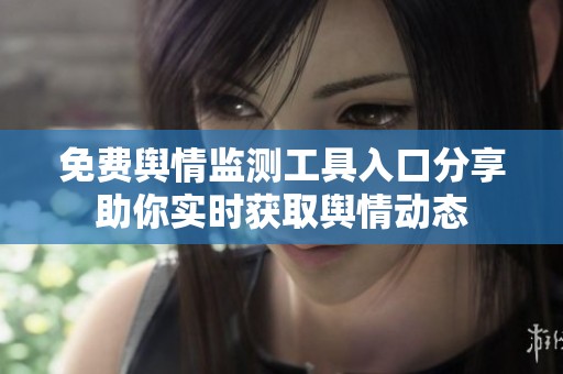 免费舆情监测工具入口分享助你实时获取舆情动态