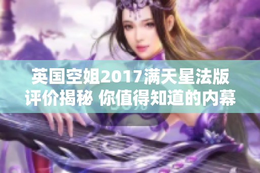 英国空姐2017满天星法版评价揭秘 你值得知道的内幕信息