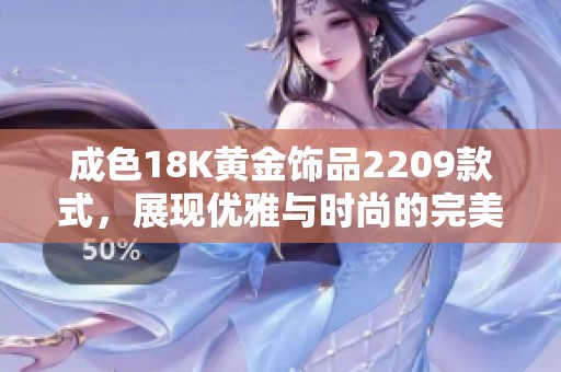 成色18K黄金饰品2209款式，展现优雅与时尚的完美结合