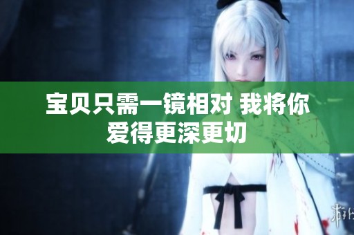 宝贝只需一镜相对 我将你爱得更深更切