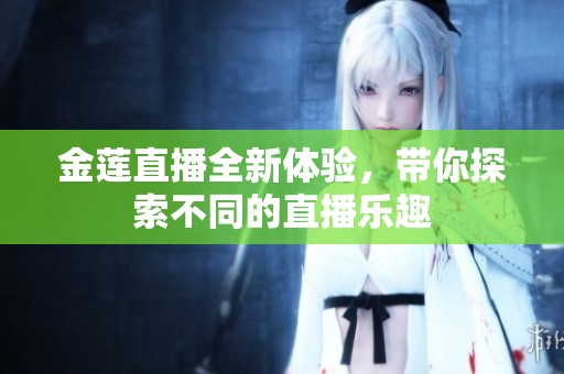 金莲直播全新体验，带你探索不同的直播乐趣