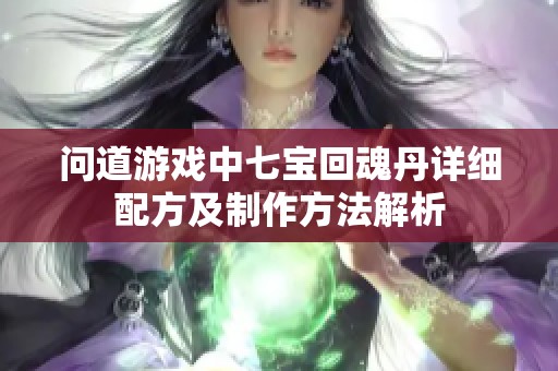 问道游戏中七宝回魂丹详细配方及制作方法解析