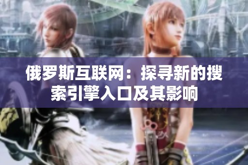 俄罗斯互联网：探寻新的搜索引擎入口及其影响