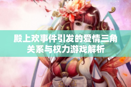 殿上欢事件引发的爱情三角关系与权力游戏解析