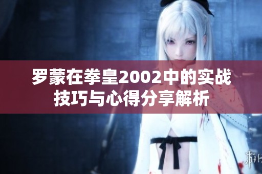 罗蒙在拳皇2002中的实战技巧与心得分享解析