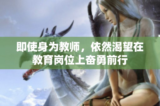 即使身为教师，依然渴望在教育岗位上奋勇前行
