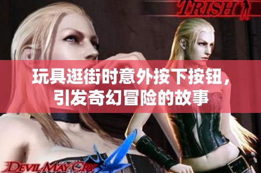 玩具逛街时意外按下按钮，引发奇幻冒险的故事