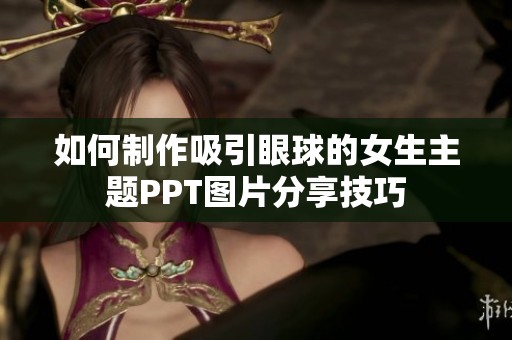 如何制作吸引眼球的女生主题PPT图片分享技巧