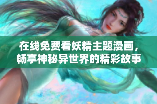在线免费看妖精主题漫画，畅享神秘异世界的精彩故事