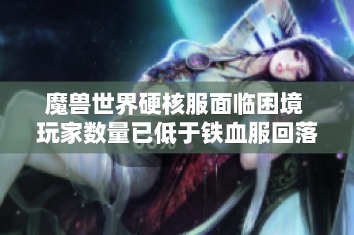 魔兽世界硬核服面临困境 玩家数量已低于铁血服回落明显