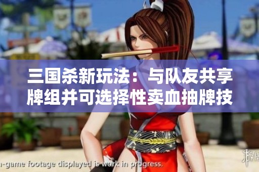 三国杀新玩法：与队友共享牌组并可选择性卖血抽牌技巧揭秘