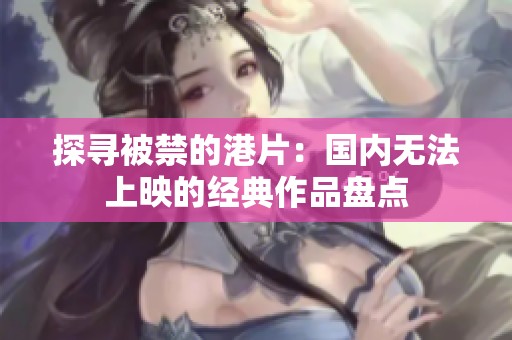 探寻被禁的港片：国内无法上映的经典作品盘点
