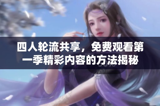 四人轮流共享，免费观看第一季精彩内容的方法揭秘