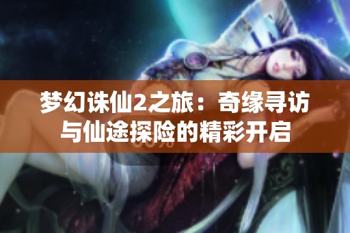 梦幻诛仙2之旅：奇缘寻访与仙途探险的精彩开启
