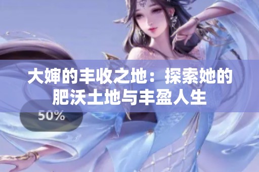 大婶的丰收之地：探索她的肥沃土地与丰盈人生