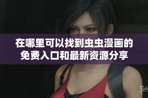 在哪里可以找到虫虫漫画的免费入口和最新资源分享