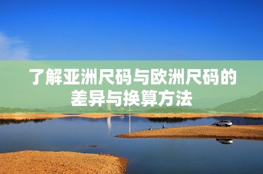 了解亚洲尺码与欧洲尺码的差异与换算方法
