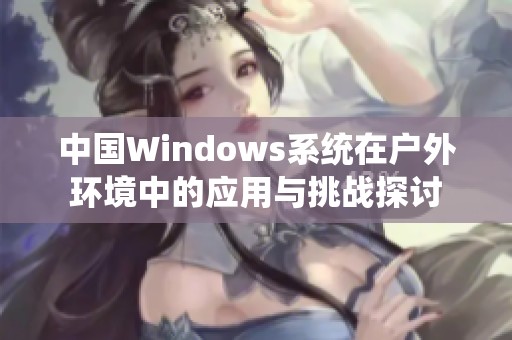 中国Windows系统在户外环境中的应用与挑战探讨
