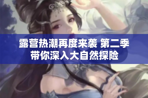 露营热潮再度来袭 第二季带你深入大自然探险