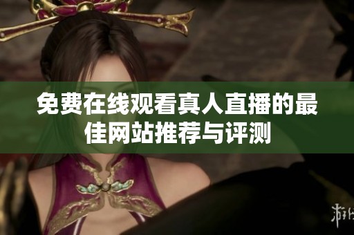 免费在线观看真人直播的最佳网站推荐与评测