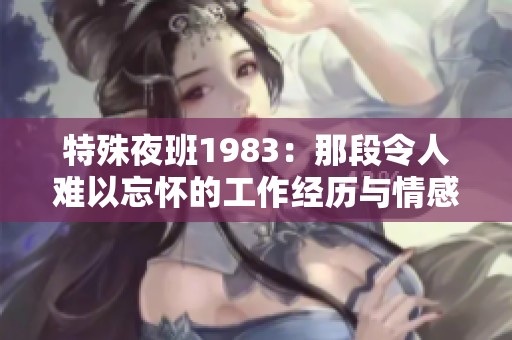 特殊夜班1983：那段令人难以忘怀的工作经历与情感交织