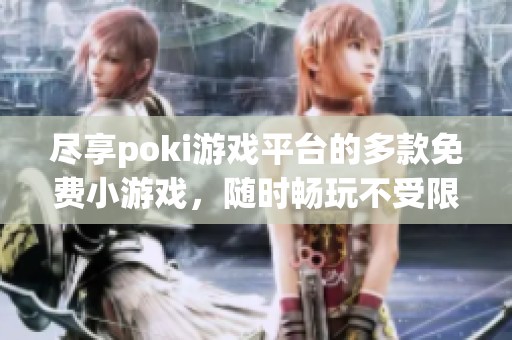 尽享poki游戏平台的多款免费小游戏，随时畅玩不受限