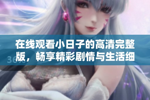 在线观看小日子的高清完整版，畅享精彩剧情与生活细节