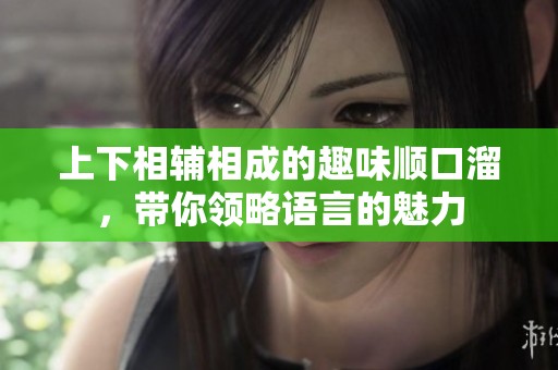 上下相辅相成的趣味顺口溜，带你领略语言的魅力