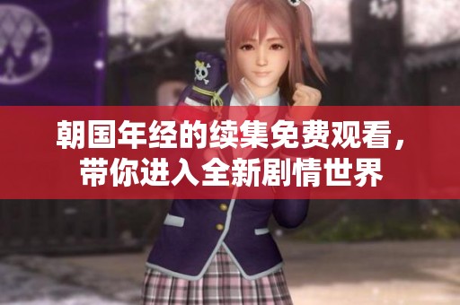 朝国年经的续集免费观看，带你进入全新剧情世界