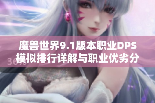 魔兽世界9.1版本职业DPS模拟排行详解与职业优劣分析