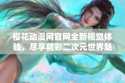 樱花动漫网官网全新视觉体验，尽享精彩二次元世界魅力